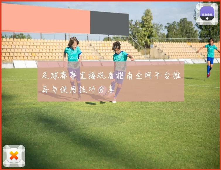 足球赛事直播观看指南全网平台推荐与使用技巧分享