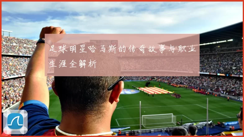 足球明星哈马斯的传奇故事与职业生涯全解析