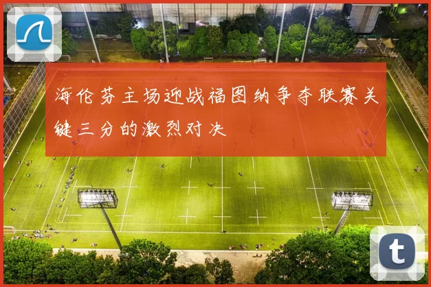 海伦芬主场迎战福图纳争夺联赛关键三分的激烈对决