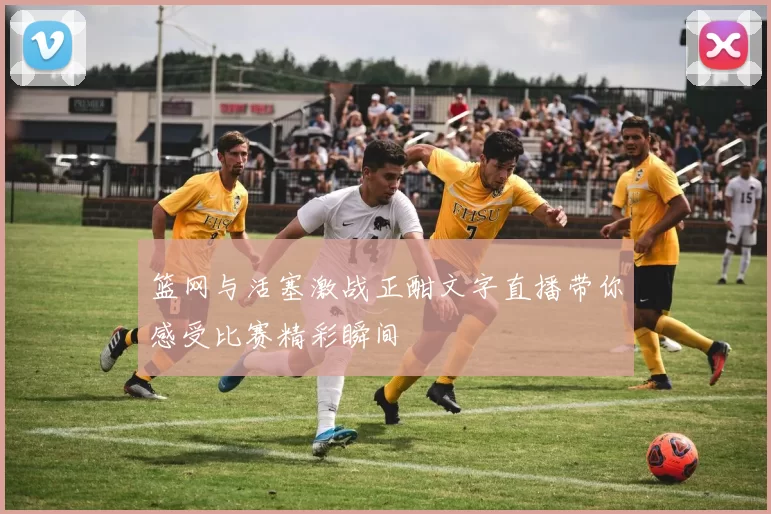 篮网与活塞激战正酣文字直播带你感受比赛精彩瞬间