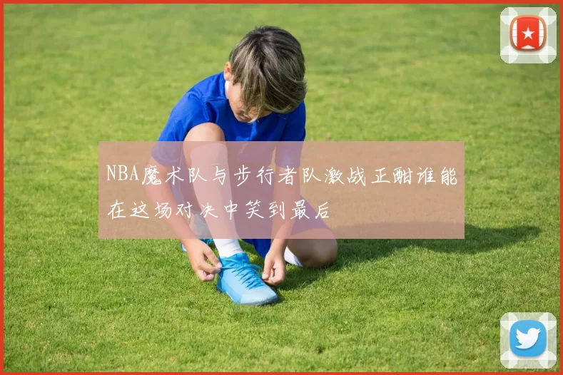 NBA魔术队与步行者队激战正酣谁能在这场对决中笑到最后