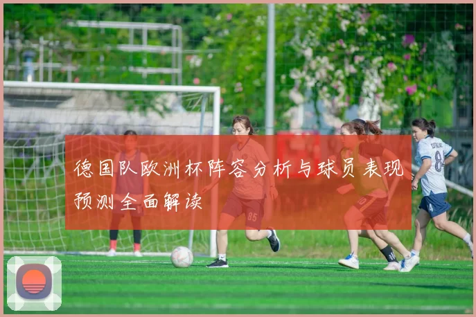 德国队欧洲杯阵容分析与球员表现预测全面解读
