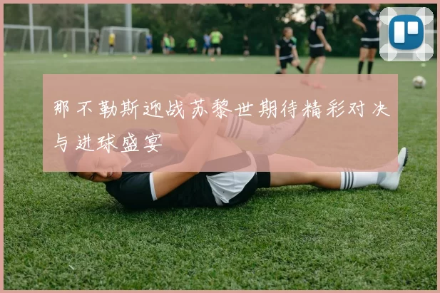 那不勒斯迎战苏黎世期待精彩对决与进球盛宴