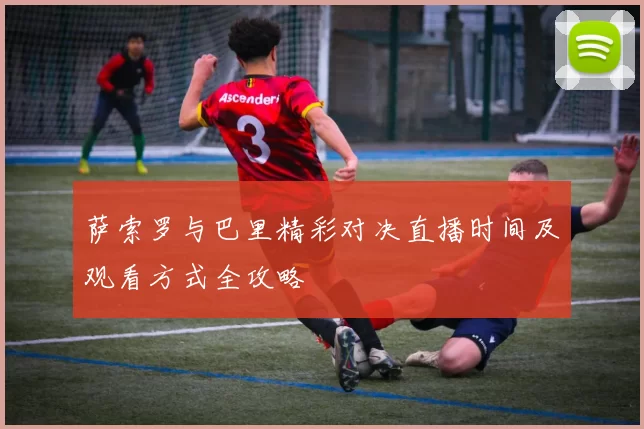 萨索罗与巴里精彩对决直播时间及观看方式全攻略