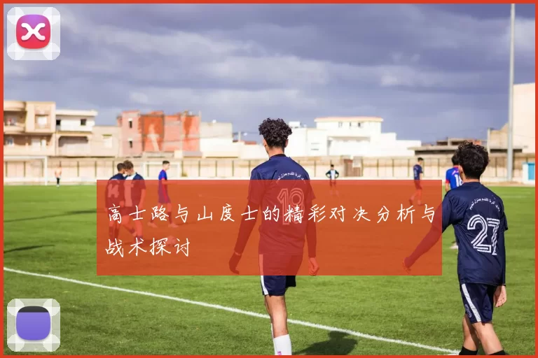 高士路与山度士的精彩对决分析与战术探讨