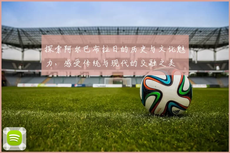 探索阿尔巴布拉日的历史与文化魅力，感受传统与现代的交融之美